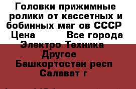 	 Головки прижимные ролики от кассетных и бобинных маг-ов СССР › Цена ­ 500 - Все города Электро-Техника » Другое   . Башкортостан респ.,Салават г.